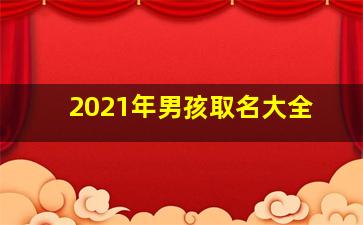 2021年男孩取名大全