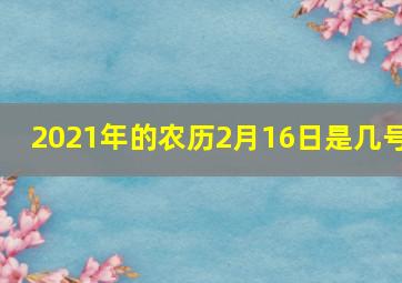 2021年的农历2月16日是几号