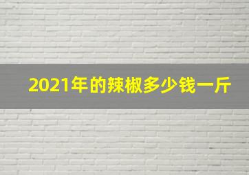 2021年的辣椒多少钱一斤