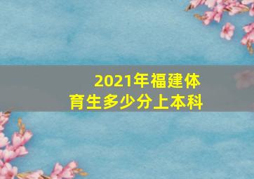 2021年福建体育生多少分上本科