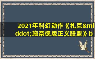 2021年科幻动作《扎克·施奈德版正义联盟》bd中英双字