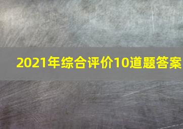 2021年综合评价10道题答案