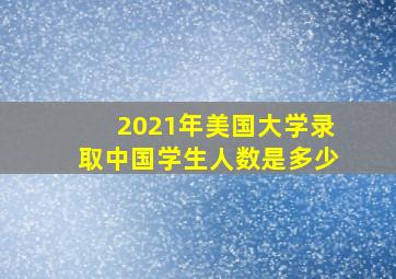 2021年美国大学录取中国学生人数是多少