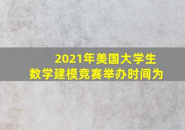 2021年美国大学生数学建模竞赛举办时间为