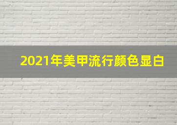 2021年美甲流行颜色显白