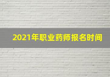 2021年职业药师报名时间