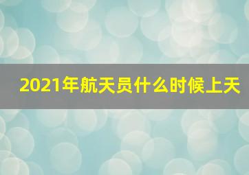 2021年航天员什么时候上天