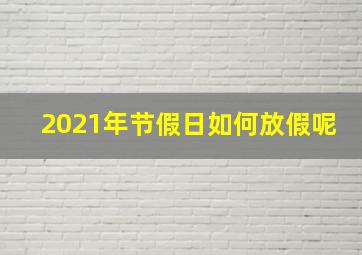 2021年节假日如何放假呢