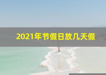 2021年节假日放几天假