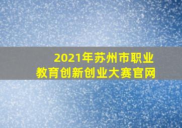 2021年苏州市职业教育创新创业大赛官网