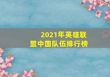 2021年英雄联盟中国队伍排行榜