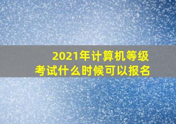 2021年计算机等级考试什么时候可以报名