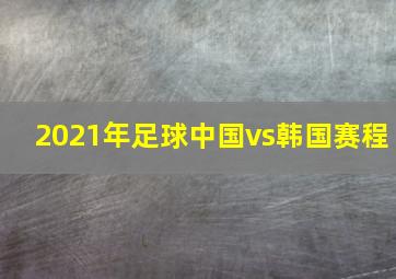 2021年足球中国vs韩国赛程