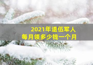 2021年退伍军人每月领多少钱一个月