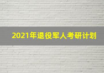 2021年退役军人考研计划