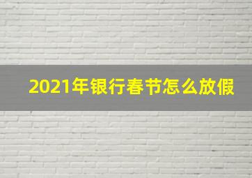 2021年银行春节怎么放假