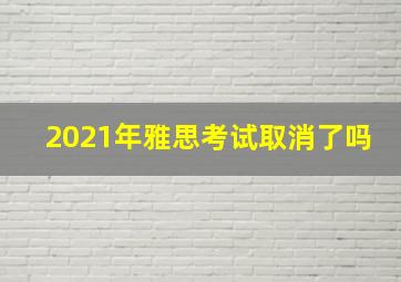 2021年雅思考试取消了吗