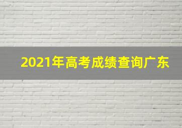 2021年高考成绩查询广东