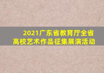 2021广东省教育厅全省高校艺术作品征集展演活动