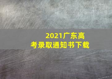 2021广东高考录取通知书下载