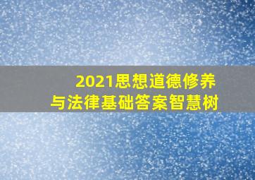 2021思想道德修养与法律基础答案智慧树