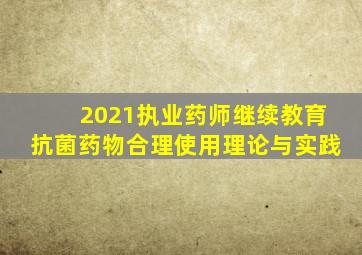 2021执业药师继续教育抗菌药物合理使用理论与实践