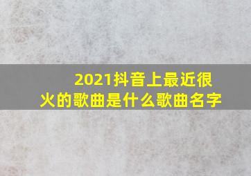 2021抖音上最近很火的歌曲是什么歌曲名字