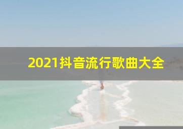 2021抖音流行歌曲大全