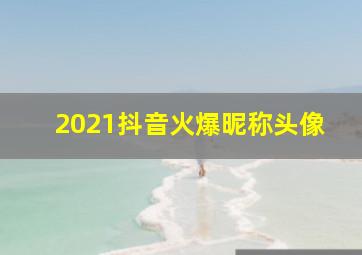 2021抖音火爆昵称头像