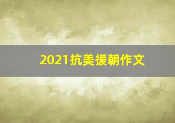 2021抗美援朝作文