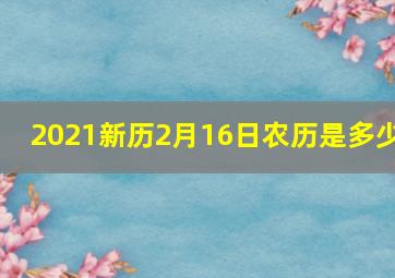 2021新历2月16日农历是多少