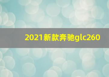 2021新款奔驰glc260