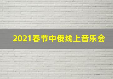 2021春节中俄线上音乐会