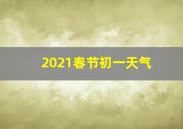 2021春节初一天气