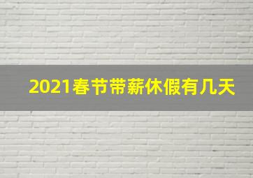 2021春节带薪休假有几天