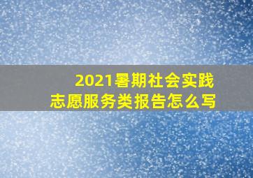 2021暑期社会实践志愿服务类报告怎么写