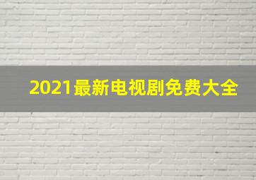 2021最新电视剧免费大全