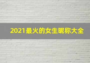 2021最火的女生昵称大全