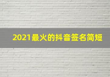 2021最火的抖音签名简短