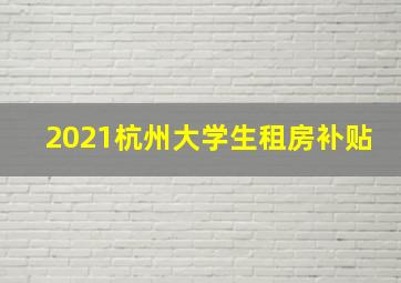 2021杭州大学生租房补贴