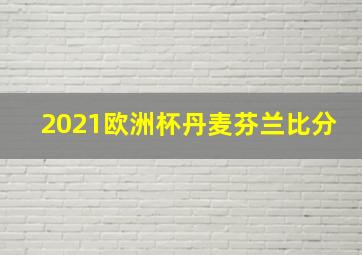 2021欧洲杯丹麦芬兰比分