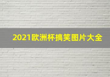 2021欧洲杯搞笑图片大全