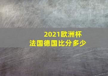 2021欧洲杯法国德国比分多少