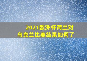 2021欧洲杯荷兰对乌克兰比赛结果如何了