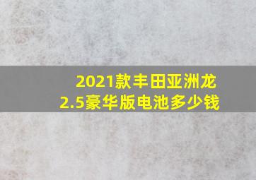 2021款丰田亚洲龙2.5豪华版电池多少钱