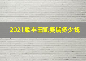 2021款丰田凯美瑞多少钱