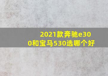 2021款奔驰e300和宝马530选哪个好