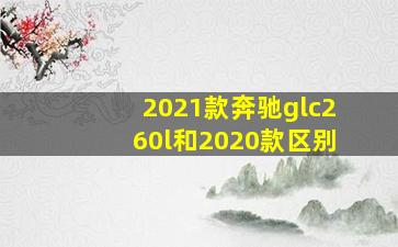 2021款奔驰glc260l和2020款区别