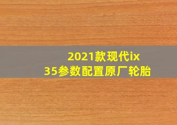 2021款现代ix35参数配置原厂轮胎