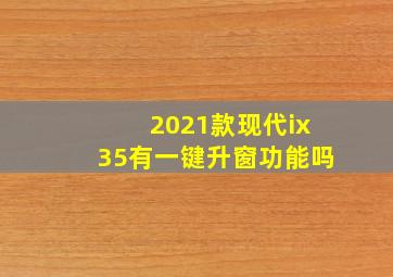 2021款现代ix35有一键升窗功能吗